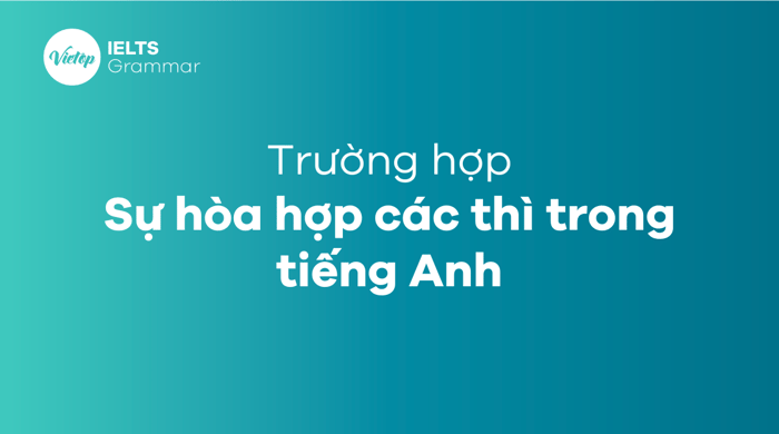 Sự hòa hợp các thì trong tiếng Anh có ý nghĩa gì?