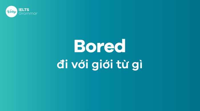 Bored đi kèm với giới từ nào?