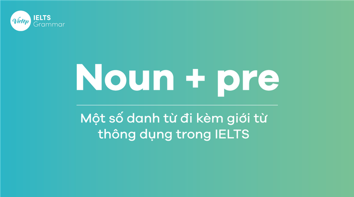 120+ danh từ đi với giới từ thông dụng trong IELTS (Noun + Pre)