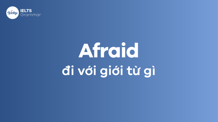 Cùng tìm hiểu afraid được sử dụng với những giới từ nào?