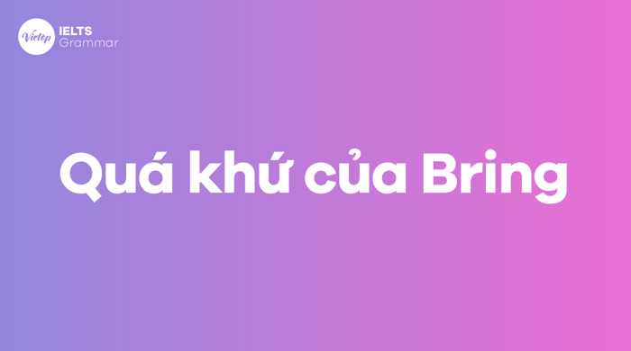 Quá khứ của động từ Bring