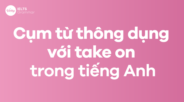 Các cụm từ thông dụng liên quan đến take on trong tiếng Anh