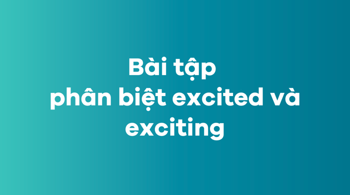 Bài tập để phân biệt giữa excited và exciting