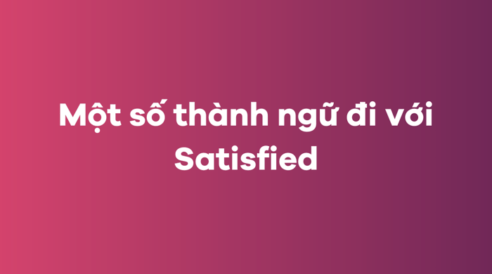 Một số thành ngữ đi cùng Satisfied