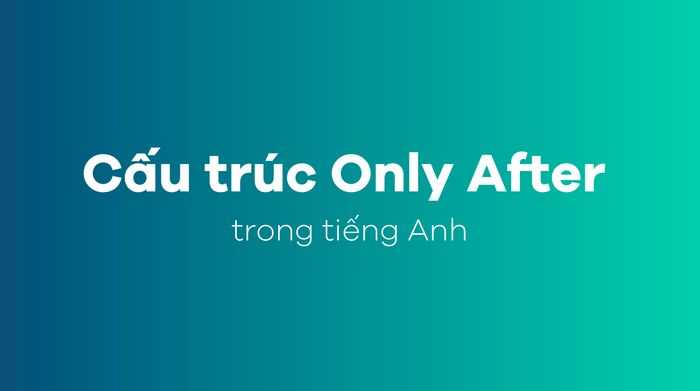 Cấu trúc Only After trong tiếng Anh