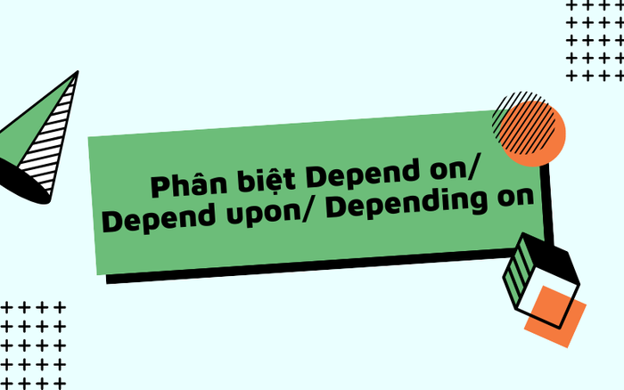 Phân biệt depend on, depend upon, depending on