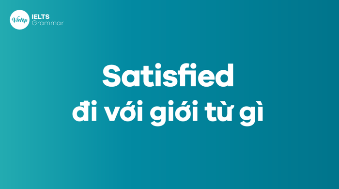 Satisfied đi với giới từ nào