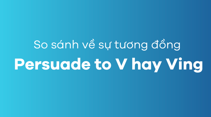 So sánh sự giống nhau Persuade to V và Ving