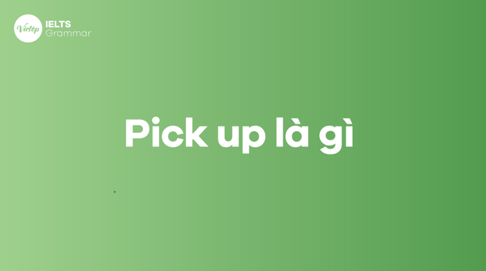 Pick up là gì? Cấu trúc Pick up thường gặp trong tiếng Anh