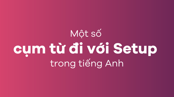 Một số cụm từ liên quan đến Setup trong tiếng Anh