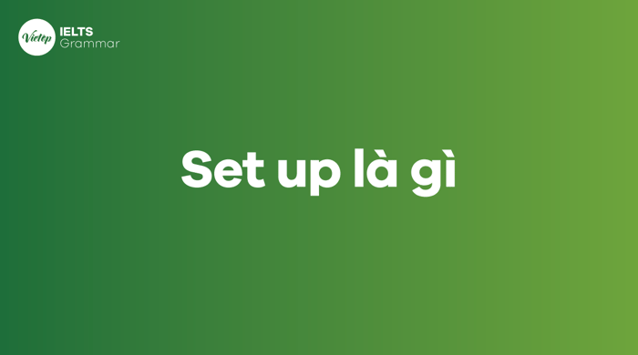 Set up là gì? Sự khác biệt giữa set up, set-up và setup trong tiếng Anh