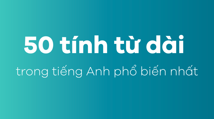 50 tính từ dài phổ biến nhất trong tiếng Anh