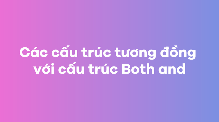 Các cấu trúc tương đương với cấu trúc Both and