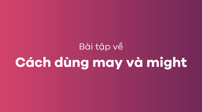 Bài tập liên quan đến cách sử dụng may và might