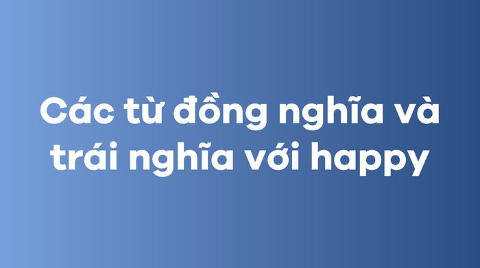 Các từ đồng nghĩa và trái nghĩa với happy