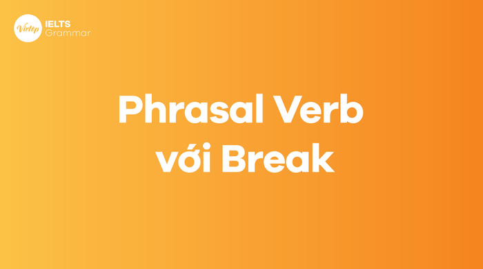 Tổng hợp các phrasal verb phổ biến với động từ Break