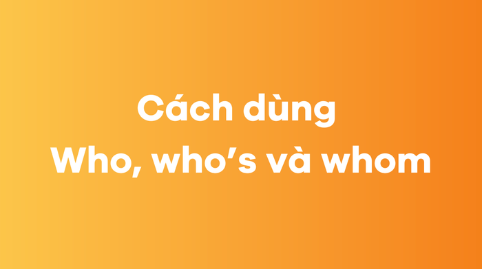 Cách sử dụng who, who’s và whom