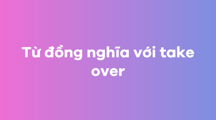 Từ đồng nghĩa của take over