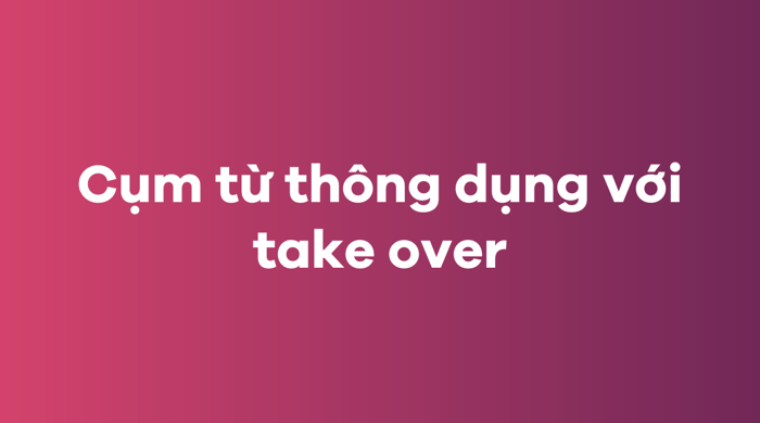 Các cụm từ thông dụng với take over trong tiếng Anh