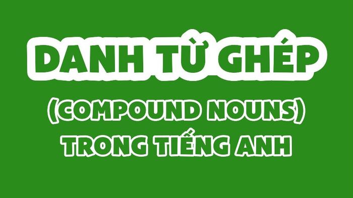 Các thể loại của danh từ ghép trong tiếng Anh