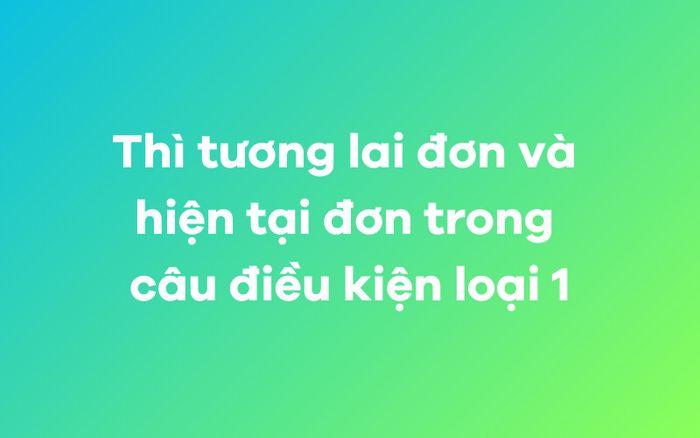 Thì tương lai đơn và hiện tại đơn trong câu điều kiện loại 1