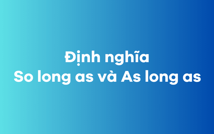 Giải thích ý nghĩa của So long as và As long as