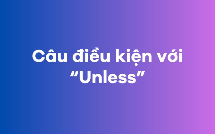 Câu điều kiện sử dụng “Unless”