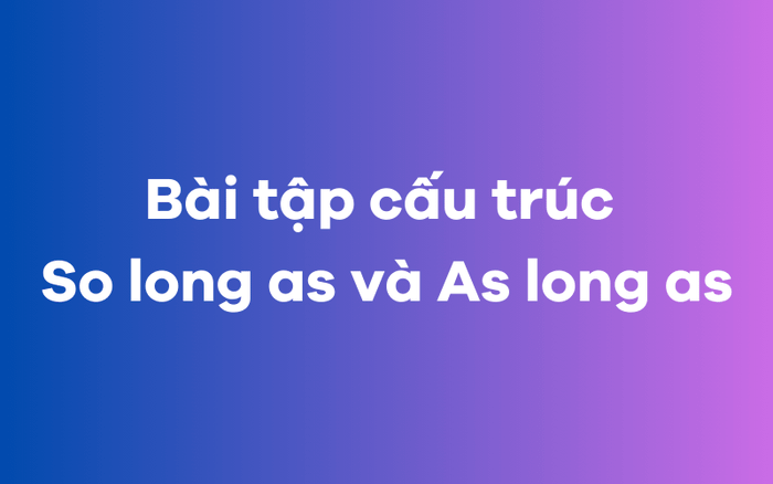 Bài tập thực hành cấu trúc So long as và As long as