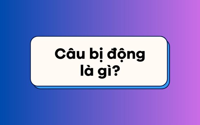 Câu bị động có nghĩa là gì?