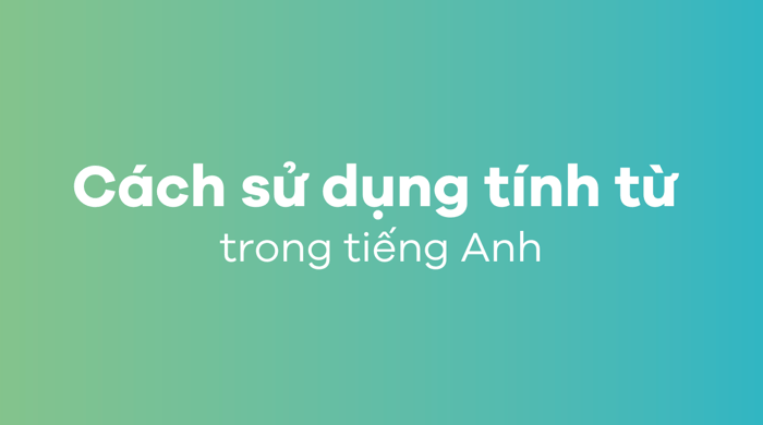 Cách dùng tính từ trong tiếng Anh