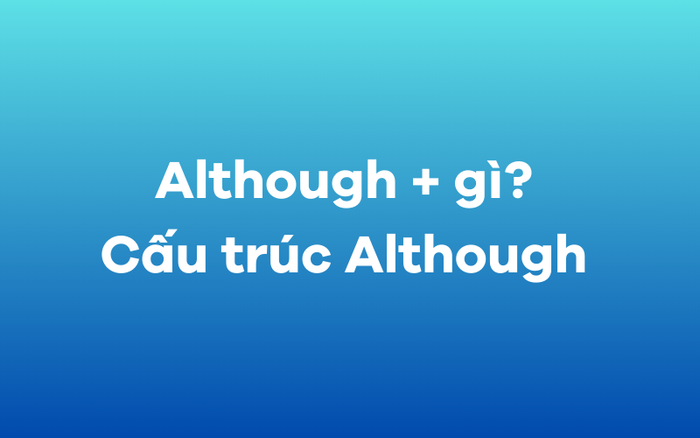 Even though + gì? Cấu trúc Even though và cách sử dụng