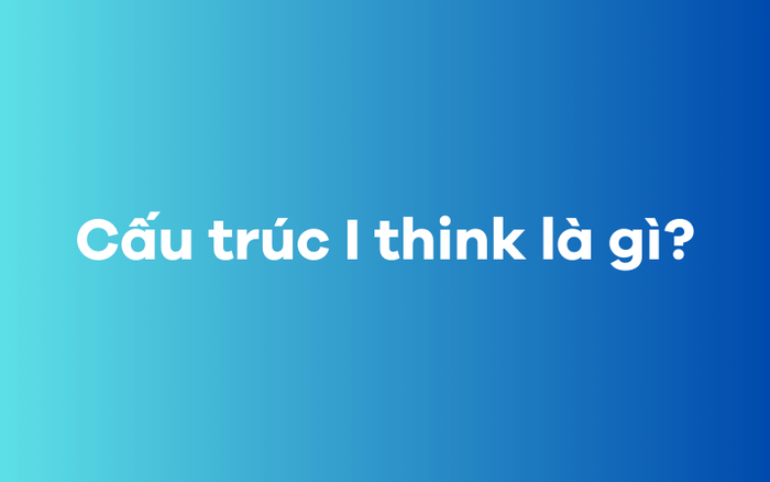 Kết cấu ‘I think’ là gì?