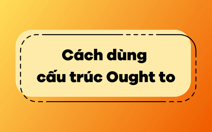 Cách dùng cấu trúc Ought to trong tiếng Anh