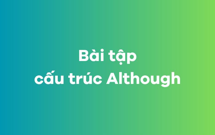 Bài tập áp dụng cấu trúc Although