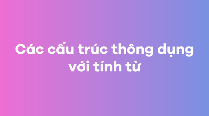 Các cấu trúc phổ biến với tính từ