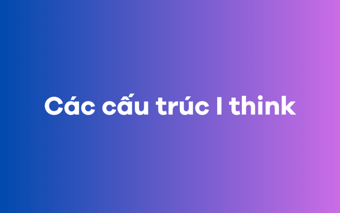 Các cấu trúc ‘I think’