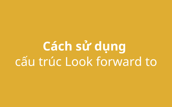 Cách áp dụng cấu trúc Look forward to