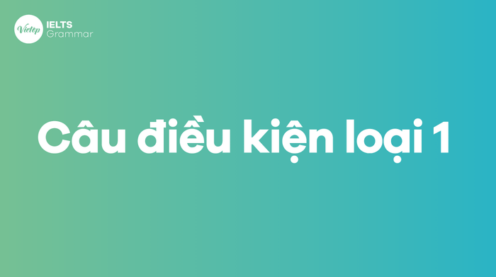 Câu điều kiện loại 1: Cách thực hiện, cấu trúc, bài tập chi tiết