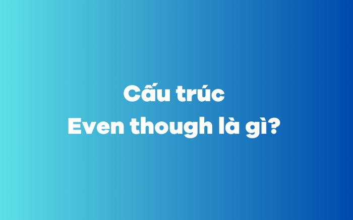 What is the structure of Even though?