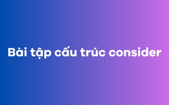 Bài tập cấu trúc consider