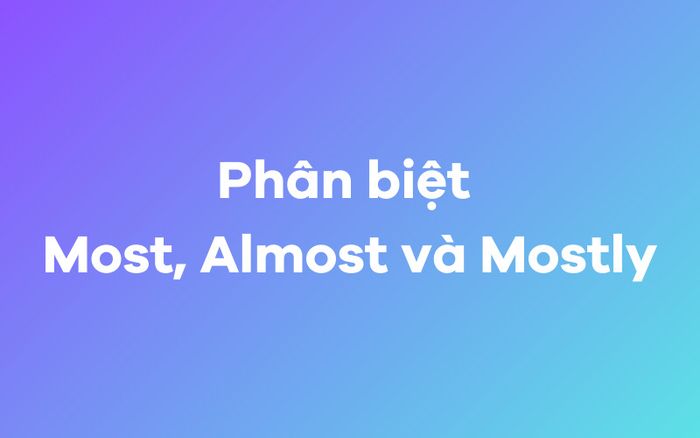 Phân biệt rõ ràng Most, Almost và Mostly