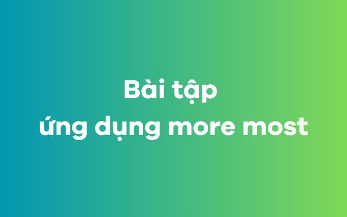 Bài tập áp dụng more most