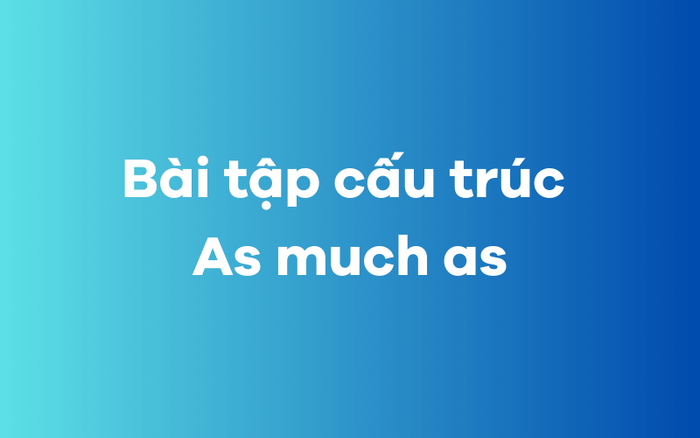 Bài tập về cấu trúc As much as