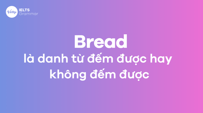 Bread có phải là danh từ đếm được hay không đếm được