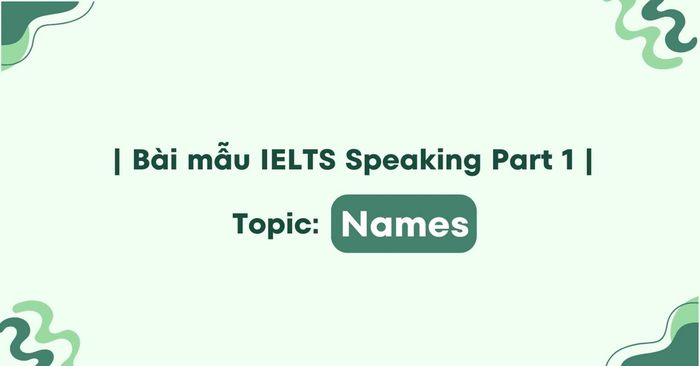 Một số từ vựng quan trọng cần ghi nhớ về chủ đề Tên trong IELTS Speaking part 1