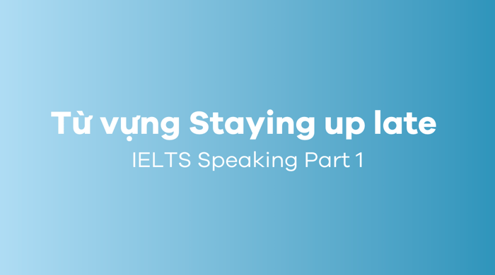 Từ vựng chủ đề Staying up late IELTS Speaking Part 1