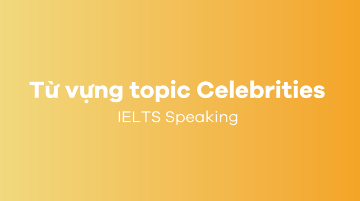 Từ vựng chủ đề Người nổi tiếng IELTS Speaking