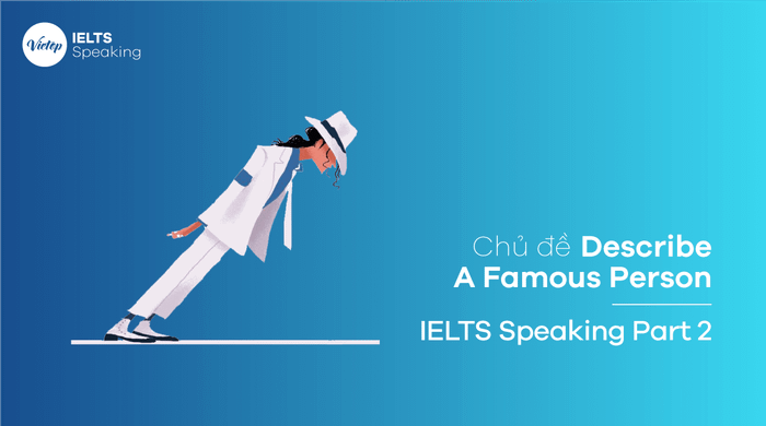 Đề tài Miêu tả một người nổi tiếng – IELTS Speaking Phần 2