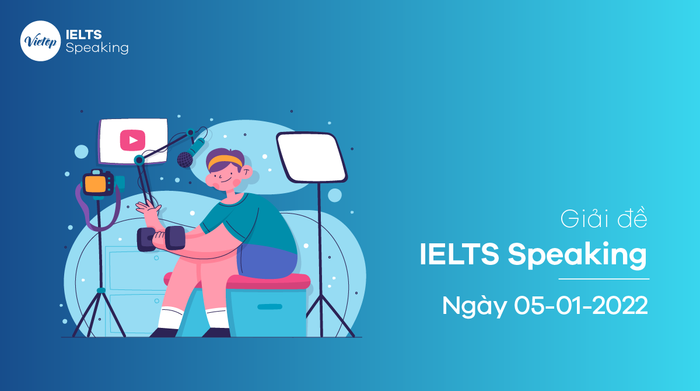 ​​[THÀNH CÔNG TRONG KÌ THI] Giải đề IELTS Speaking ngày 05/01/2022 - Hướng dẫn chi tiết