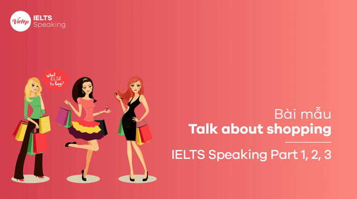 Bài mẫu chủ đề Thảo luận về mua sắm IELTS Speaking phần 2